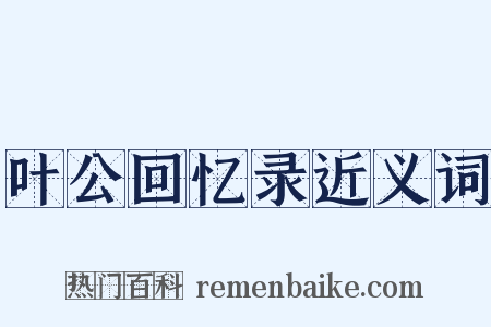 叶公回忆录近义词是什么意思的图片